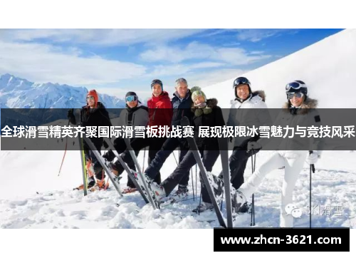 全球滑雪精英齐聚国际滑雪板挑战赛 展现极限冰雪魅力与竞技风采