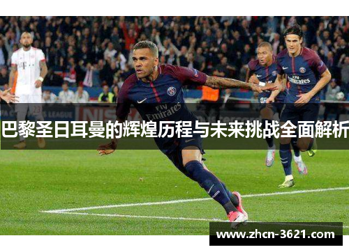 巴黎圣日耳曼的辉煌历程与未来挑战全面解析