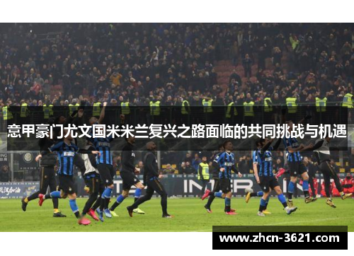 意甲豪门尤文国米米兰复兴之路面临的共同挑战与机遇