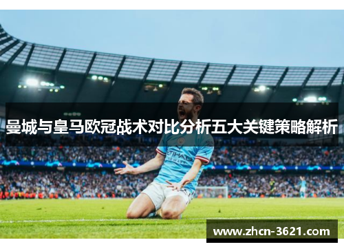 曼城与皇马欧冠战术对比分析五大关键策略解析
