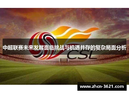 中超联赛未来发展面临挑战与机遇并存的复杂局面分析