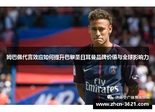 姆巴佩代言效应如何提升巴黎圣日耳曼品牌价值与全球影响力