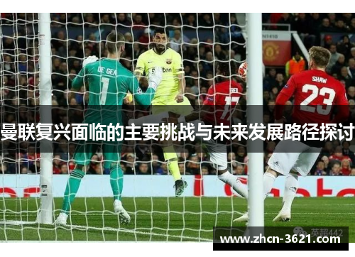 曼联复兴面临的主要挑战与未来发展路径探讨