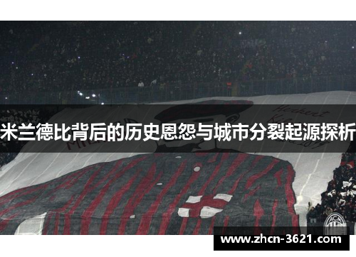 米兰德比背后的历史恩怨与城市分裂起源探析