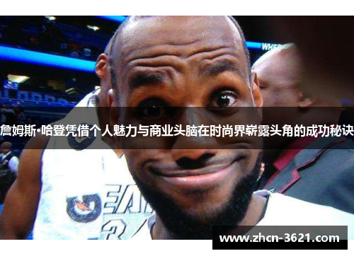 詹姆斯·哈登凭借个人魅力与商业头脑在时尚界崭露头角的成功秘诀