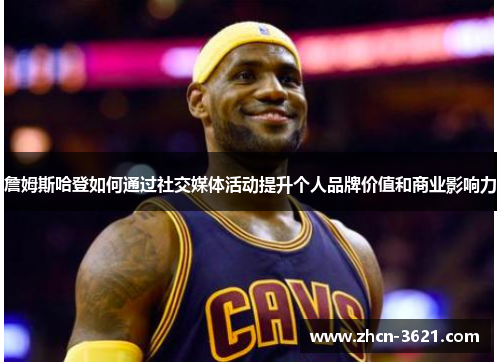 詹姆斯哈登如何通过社交媒体活动提升个人品牌价值和商业影响力