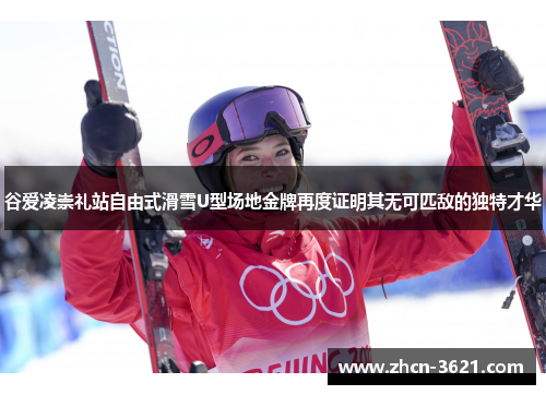 谷爱凌崇礼站自由式滑雪U型场地金牌再度证明其无可匹敌的独特才华