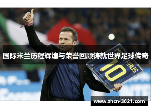 国际米兰历程辉煌与荣誉回顾铸就世界足球传奇