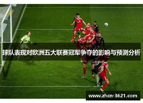 球队表现对欧洲五大联赛冠军争夺的影响与预测分析