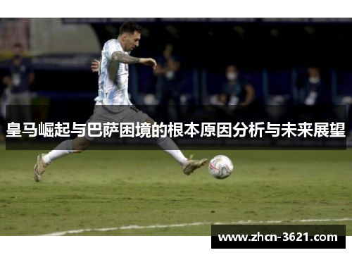 皇马崛起与巴萨困境的根本原因分析与未来展望