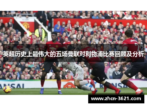 英超历史上最伟大的五场曼联对利物浦比赛回顾及分析
