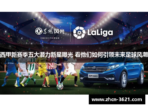 西甲新赛季五大潜力新星曝光 看他们如何引领未来足球风潮