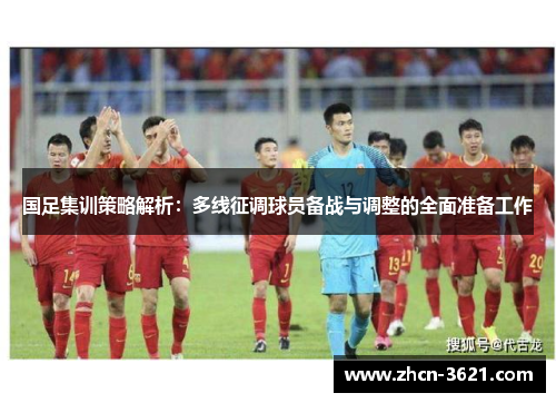 国足集训策略解析：多线征调球员备战与调整的全面准备工作