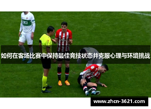 如何在客场比赛中保持最佳竞技状态并克服心理与环境挑战