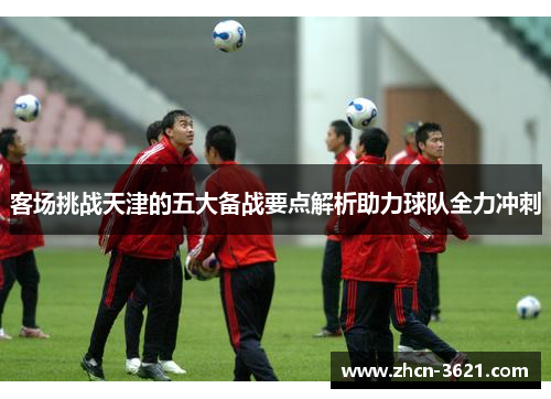 客场挑战天津的五大备战要点解析助力球队全力冲刺