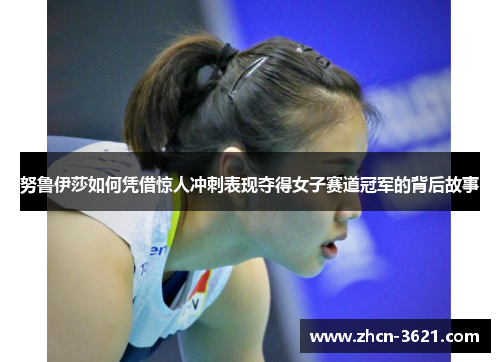努鲁伊莎如何凭借惊人冲刺表现夺得女子赛道冠军的背后故事