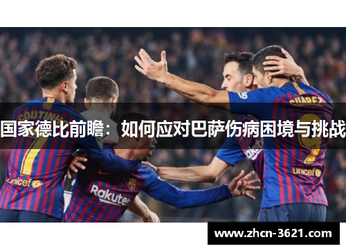 国家德比前瞻：如何应对巴萨伤病困境与挑战