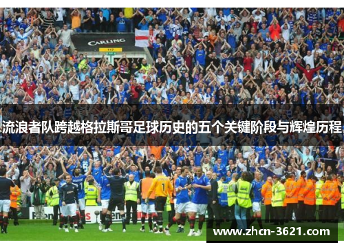 流浪者队跨越格拉斯哥足球历史的五个关键阶段与辉煌历程
