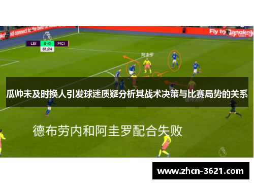 瓜帅未及时换人引发球迷质疑分析其战术决策与比赛局势的关系