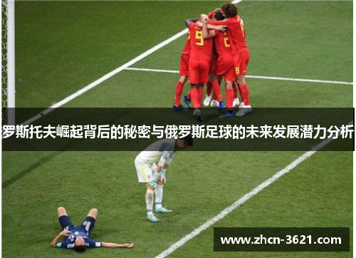 罗斯托夫崛起背后的秘密与俄罗斯足球的未来发展潜力分析