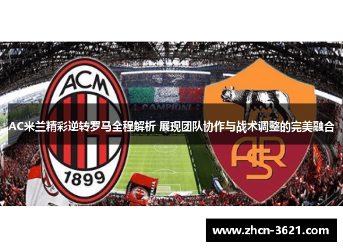 AC米兰精彩逆转罗马全程解析 展现团队协作与战术调整的完美融合