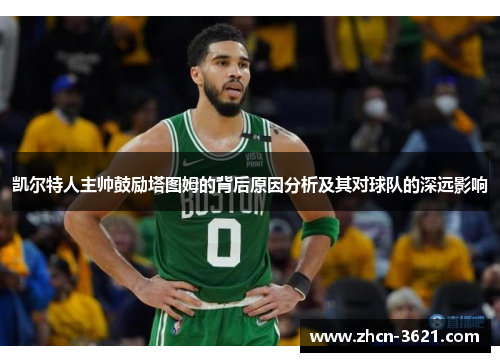 凯尔特人主帅鼓励塔图姆的背后原因分析及其对球队的深远影响