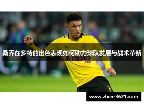 桑乔在多特的出色表现如何助力球队发展与战术革新
