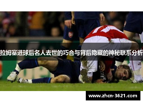拉姆塞进球后名人去世的巧合与背后隐藏的神秘联系分析