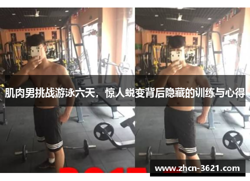 肌肉男挑战游泳六天，惊人蜕变背后隐藏的训练与心得