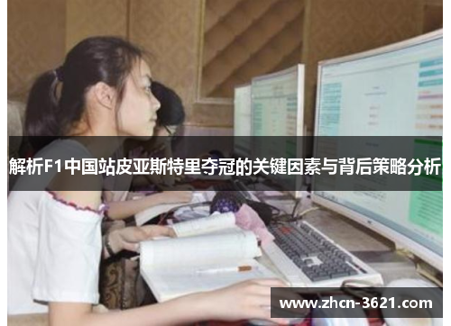 解析F1中国站皮亚斯特里夺冠的关键因素与背后策略分析