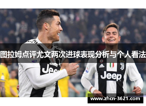 图拉姆点评尤文两次进球表现分析与个人看法
