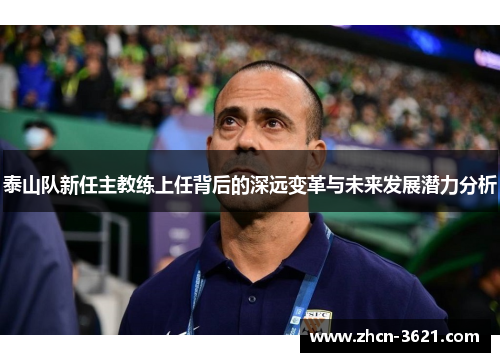 泰山队新任主教练上任背后的深远变革与未来发展潜力分析