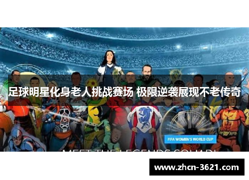足球明星化身老人挑战赛场 极限逆袭展现不老传奇