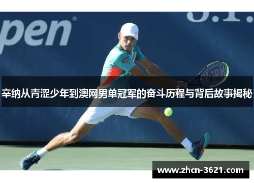 辛纳从青涩少年到澳网男单冠军的奋斗历程与背后故事揭秘
