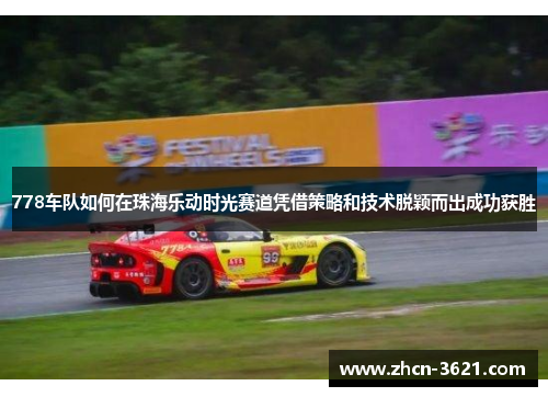 778车队如何在珠海乐动时光赛道凭借策略和技术脱颖而出成功获胜
