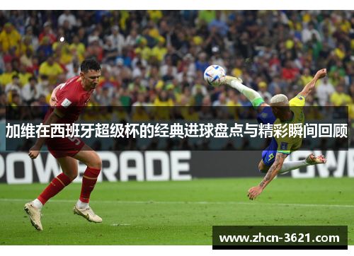加维在西班牙超级杯的经典进球盘点与精彩瞬间回顾