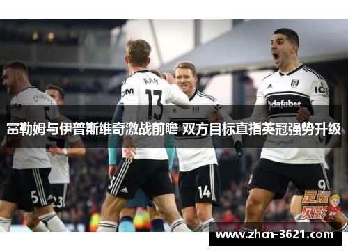 富勒姆与伊普斯维奇激战前瞻 双方目标直指英冠强势升级