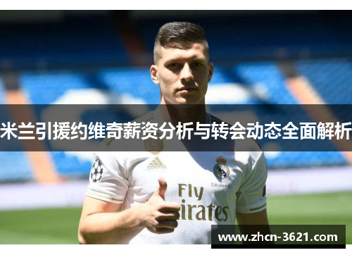 米兰引援约维奇薪资分析与转会动态全面解析