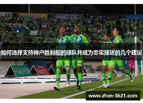 如何选择支持神户胜利船的球队并成为忠实球迷的几个建议