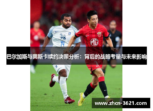 巴尔加斯与奥斯卡续约决策分析：背后的战略考量与未来影响