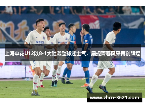 上海申花U12以8-1大胜激励球迷士气，展现青春风采再创辉煌
