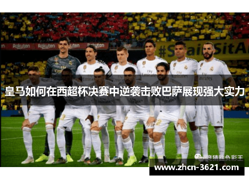 皇马如何在西超杯决赛中逆袭击败巴萨展现强大实力