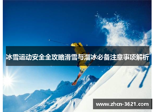 冰雪运动安全全攻略滑雪与溜冰必备注意事项解析