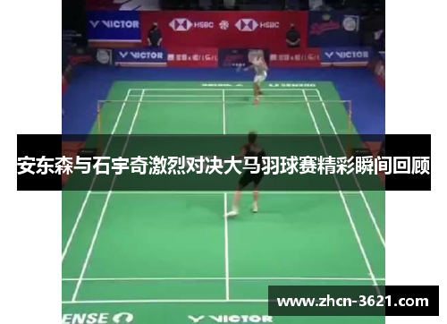 安东森与石宇奇激烈对决大马羽球赛精彩瞬间回顾