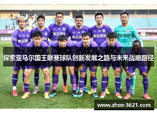 探索亚马尔国王联赛球队创新发展之路与未来战略路径