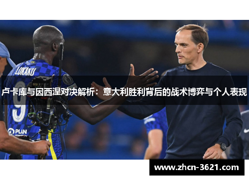 卢卡库与因西涅对决解析：意大利胜利背后的战术博弈与个人表现