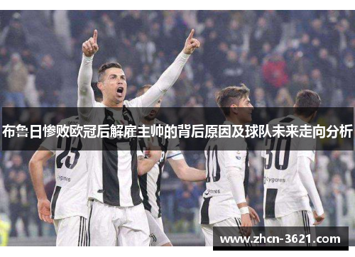 布鲁日惨败欧冠后解雇主帅的背后原因及球队未来走向分析