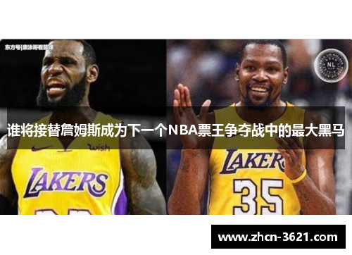 谁将接替詹姆斯成为下一个NBA票王争夺战中的最大黑马