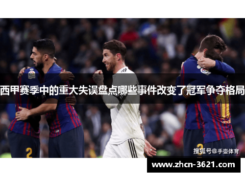 西甲赛季中的重大失误盘点哪些事件改变了冠军争夺格局
