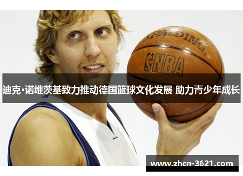 迪克·诺维茨基致力推动德国篮球文化发展 助力青少年成长